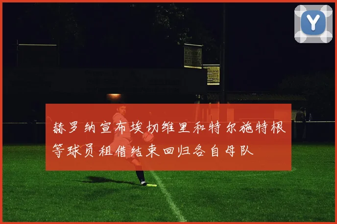 赫罗纳宣布埃切维里和特尔施特根等球员租借结束回归各自母队