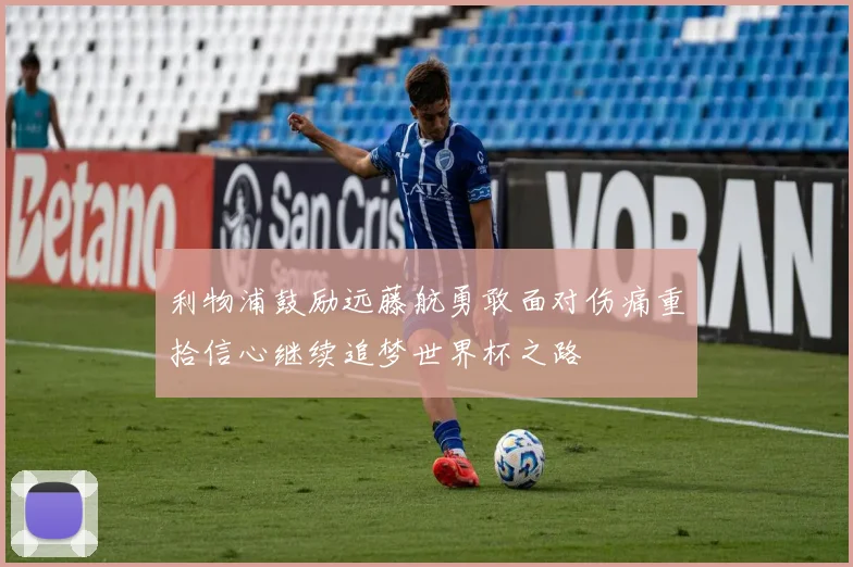 利物浦鼓励远藤航勇敢面对伤痛重拾信心继续追梦世界杯之路