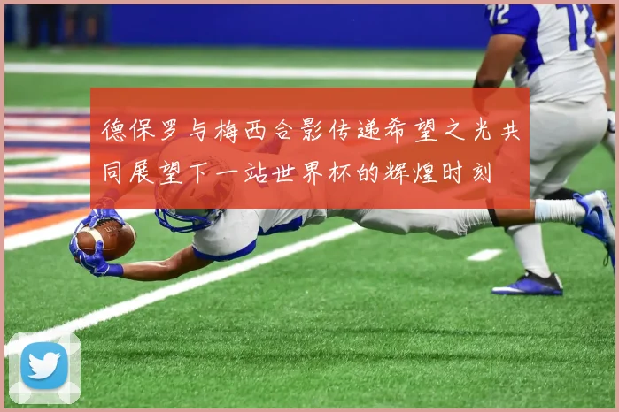 德保罗与梅西合影传递希望之光共同展望下一站世界杯的辉煌时刻