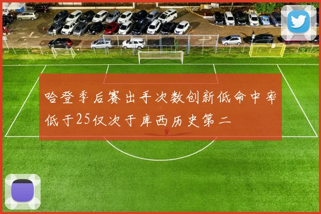 哈登季后赛出手次数创新低命中率低于25仅次于库西历史第二