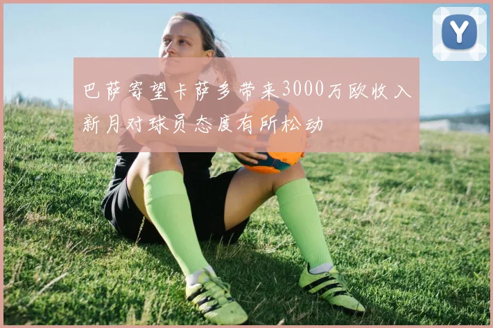 巴萨寄望卡萨多带来3000万欧收入新月对球员态度有所松动